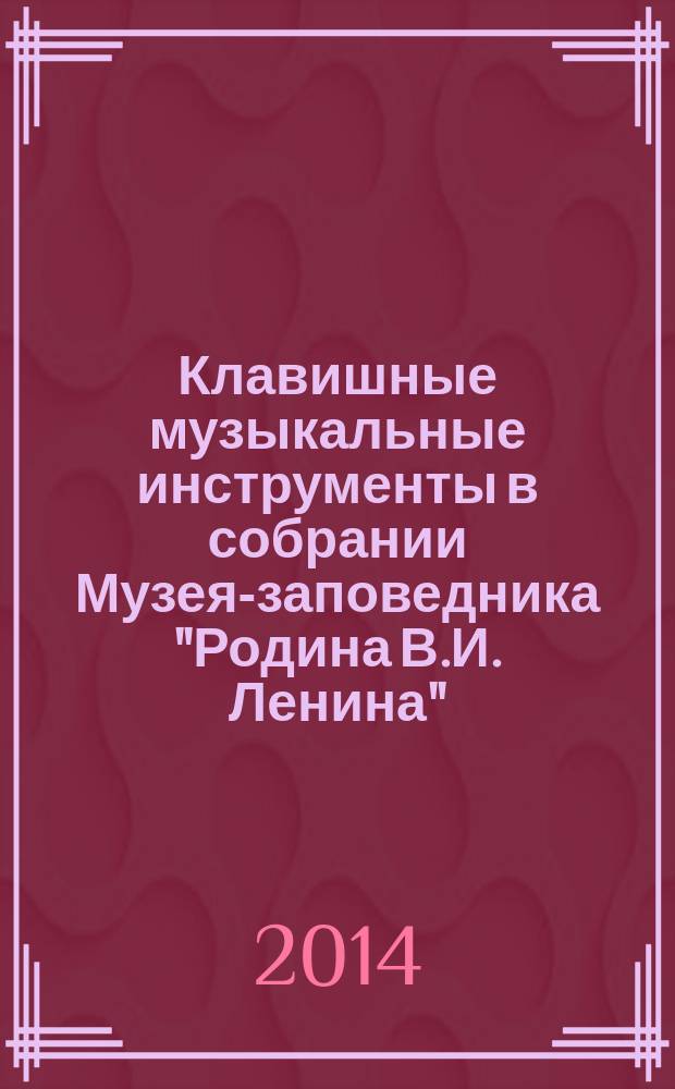Клавишные музыкальные инструменты в собрании Музея-заповедника "Родина В.И. Ленина" : каталог