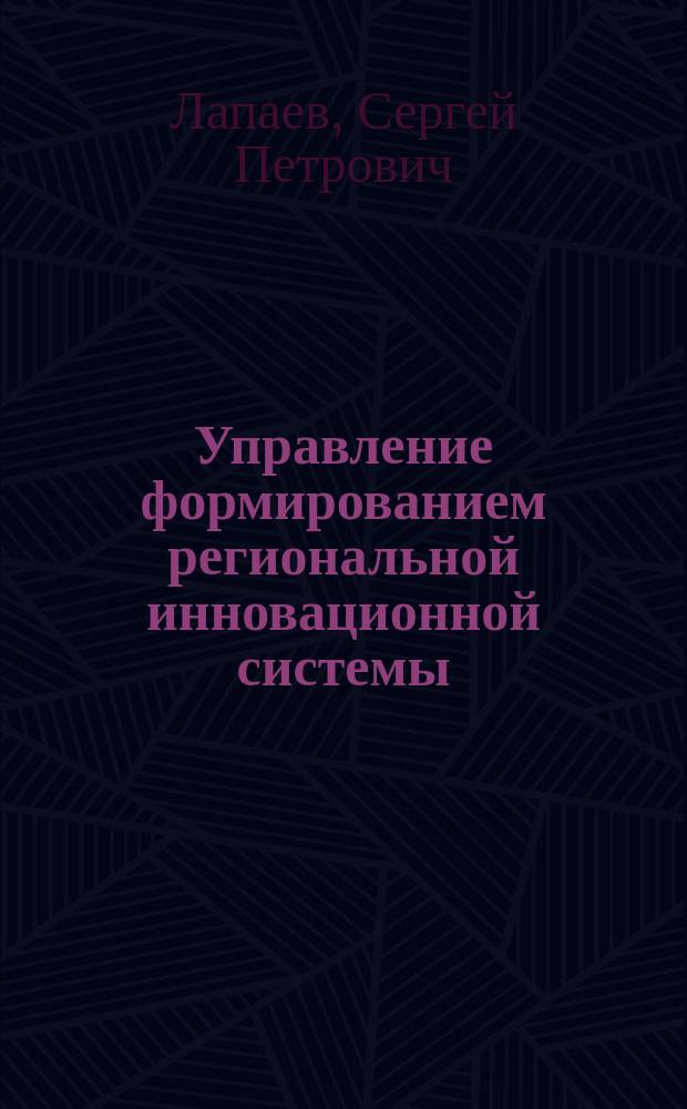 Управление формированием региональной инновационной системы : автореферат диссертации на соискание ученой степени доктора экономических наук : специальность 08.00.05 <Экономика и управление народным хозяйством по отраслям и сферам деятельности>