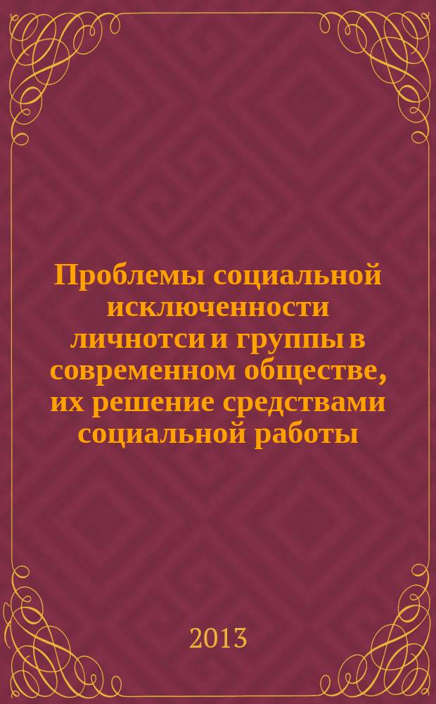 Проблемы социальной исключенности личнотси и группы в современном обществе, их решение средствами социальной работы = Problems of social exclusion of individuals and groups in modern society, their solution by menas of social work : сборник статей