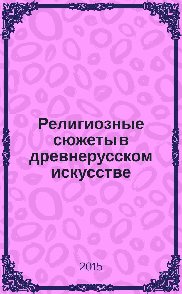 Религиозные сюжеты в древнерусском искусстве : учебно-методическое пособие