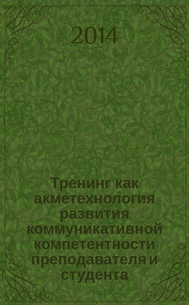 Тренинг как акметехнология развития коммуникативной компетентности преподавателя и студента : монография