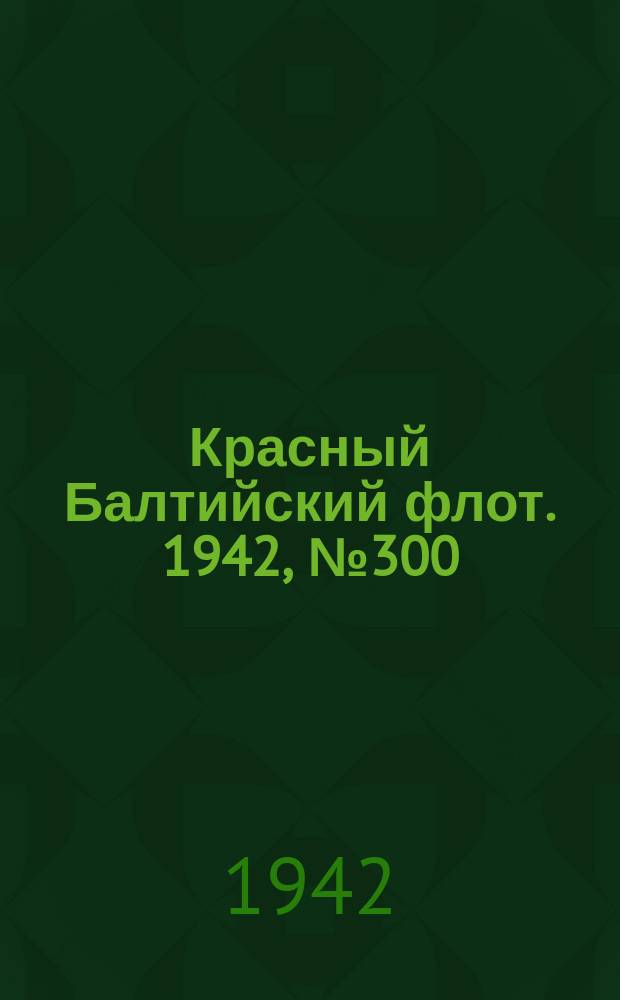 Красный Балтийский флот. 1942, № 300 (6423) (15 дек.)