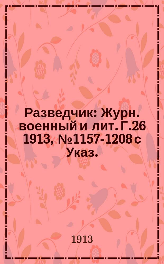 Разведчик : Журн. военный и лит. Г.26 1913, № 1157-1208 с Указ.