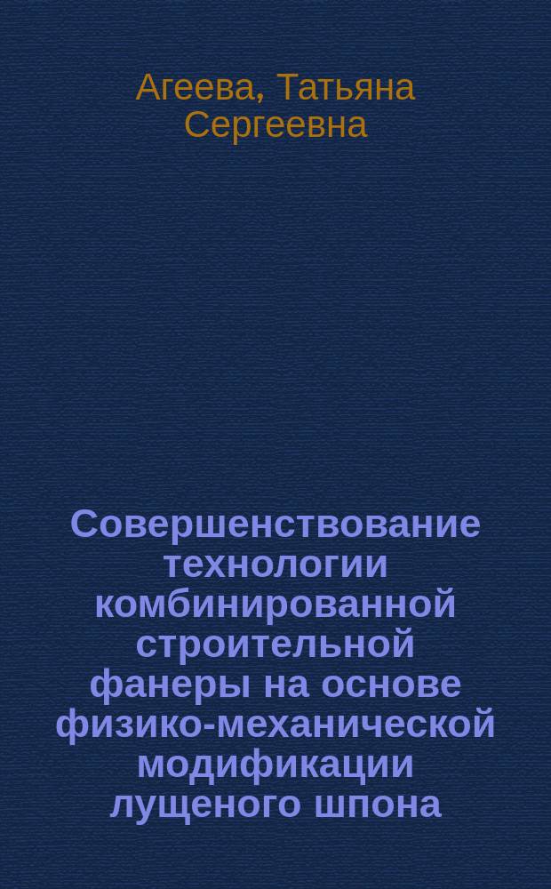 Совершенствование технологии комбинированной строительной фанеры на основе физико-механической модификации лущеного шпона : автореферат диссертации на соискание ученой степени кандидата технических наук : специальность 05.21.05 <Древесиноведение, технология и оборудование деревопереработки>