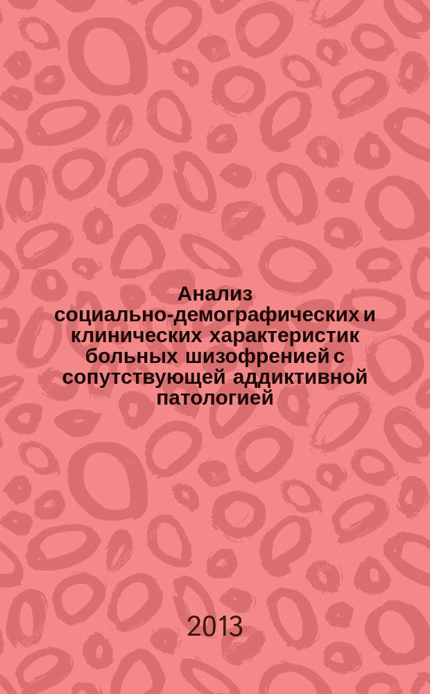 Анализ социально-демографических и клинических характеристик больных шизофренией с сопутствующей аддиктивной патологией, госпитализированных в психиатрический и многопрофильный стационары : автореферат диссертации на соискание ученой степени кандидата медицинских наук : специальность 14.01.06 <Психиатрия>