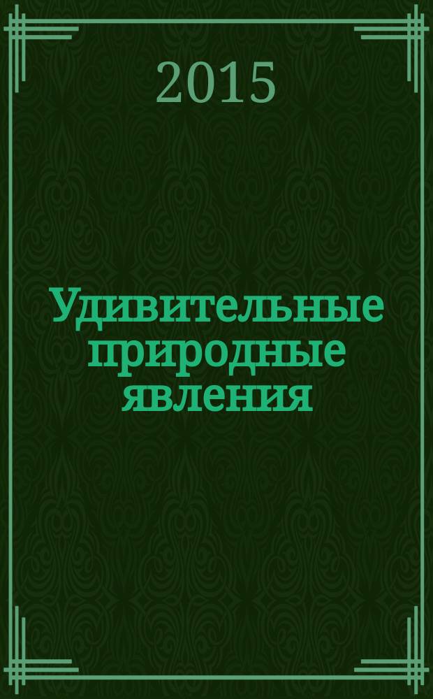 Удивительные природные явления : иллюстрированный путеводитель
