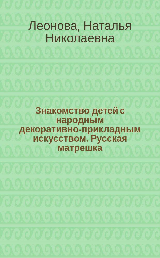 Знакомство детей с народным декоративно-прикладным искусством. Русская матрешка : учебно-методическое пособие
