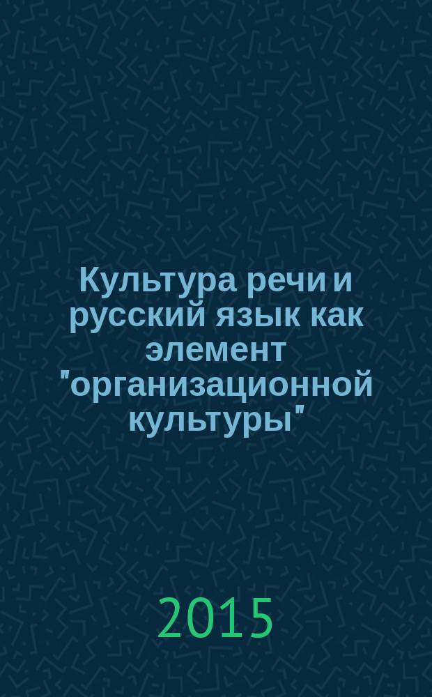 Культура речи и русский язык как элемент "организационной культуры" : учебно-методическое пособие по дисциплине "Организационная культура" для студентов, обучающихся по направлению подготовки 080200.62 "Менеджмент" профиль "Управление человеческими ресурсами"; 080400.62 - "Управление персоналом" профиль "Управление персоналом организации"