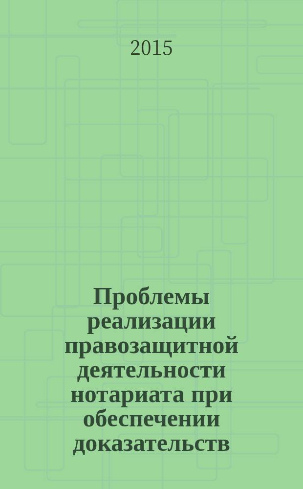 Проблемы реализации правозащитной деятельности нотариата при обеспечении доказательств : монография