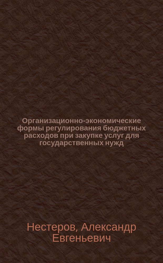 Организационно-экономические формы регулирования бюджетных расходов при закупке услуг для государственных нужд : автореферат диссертации на соискание ученой степени кандидата экономических наук : специальность 08.00.05 <Экономика и управление народным хозяйством по отраслям и сферам деятельности>