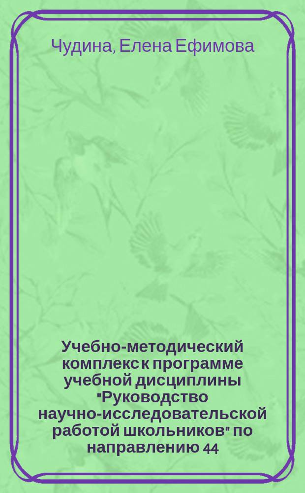 Учебно-методический комплекс к программе учебной дисциплины "Руководство научно-исследовательской работой школьников" по направлению 44.04.01 "Педагогическое образование" : Чудина Е. Е. ; М-во образования и науки Российской Федерации, Федеральное гос. бюджетное образовательное учреждение высш. проф. образования "Волгоградский гос. социально-пед. ун-т" (ФГБОУ ВПО "ВГСПУ")