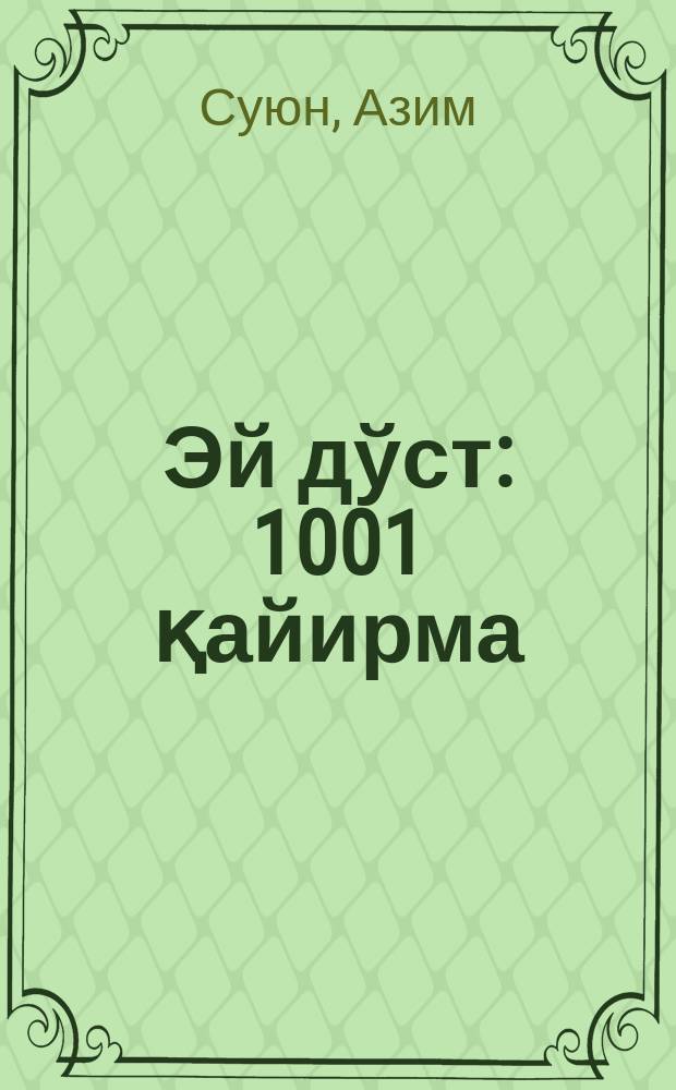 Эй дўст : 1001 қайирма = [Эй друг