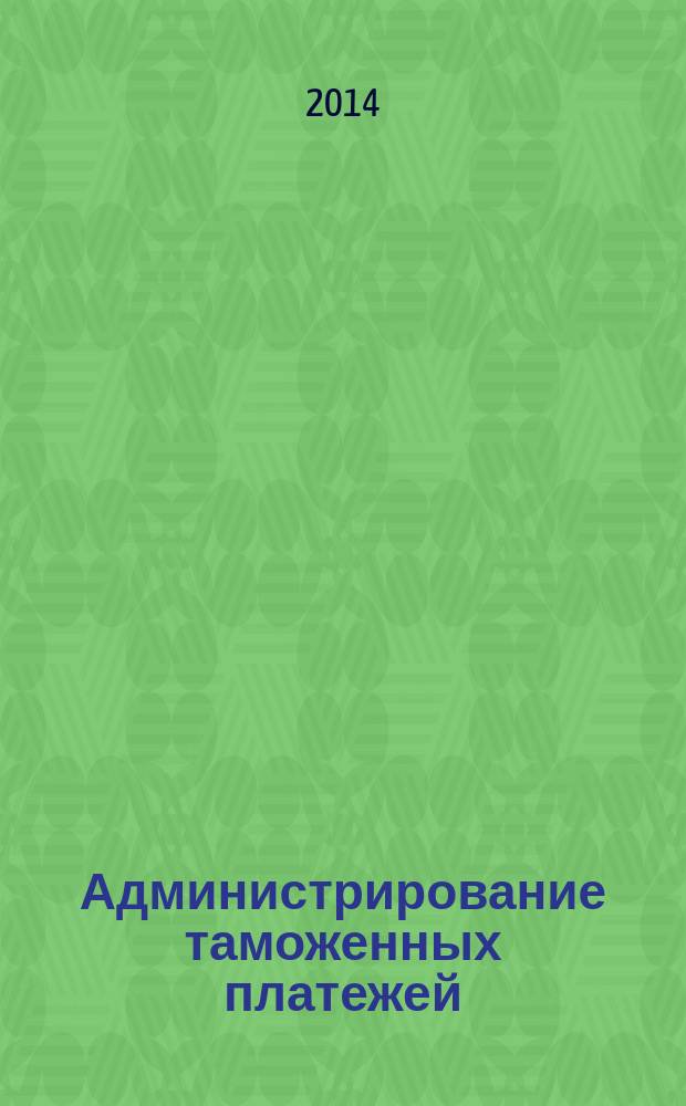 Администрирование таможенных платежей: теория, практика и направления повышения результативности : монография