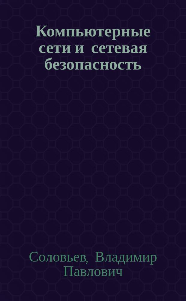 Компьютерные сети и сетевая безопасность : учебное пособие для студентов, обучающихся по магистерской программе "Интеллектуальные транспортные системы"