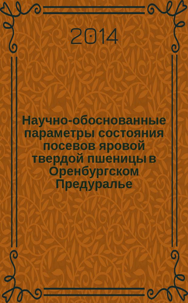 Научно-обоснованные параметры состояния посевов яровой твердой пшеницы в Оренбургском Предуралье : (рекомендации)