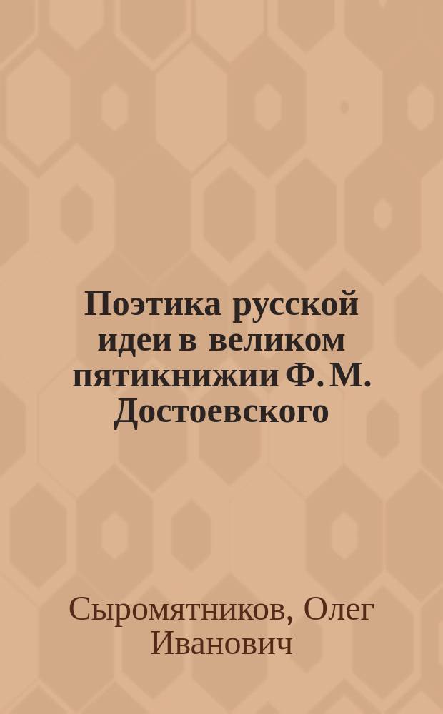 Поэтика русской идеи в великом пятикнижии Ф. М. Достоевского : монография