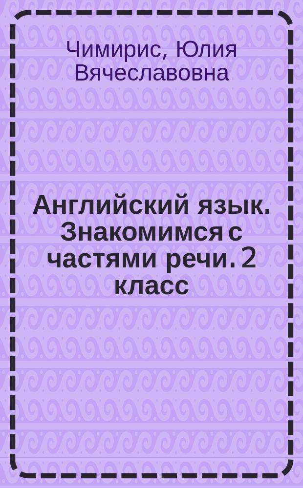 Английский язык. Знакомимся с частями речи. 2 класс : для учеников младших классов, их родителей и учителей
