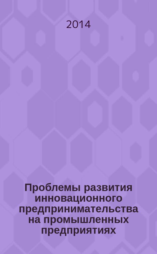 Проблемы развития инновационного предпринимательства на промышленных предприятиях : сборник научных трудов