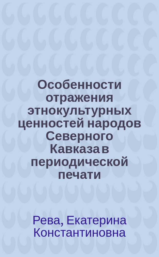 Особенности отражения этнокультурных ценностей народов Северного Кавказа в периодической печати: межнациональный аспект : монография