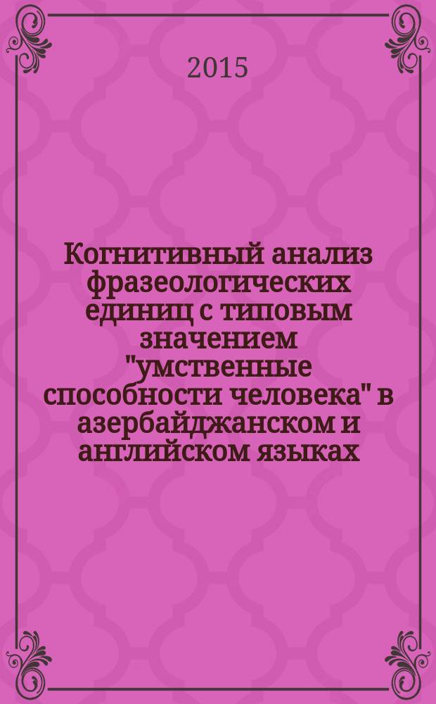 Когнитивный анализ фразеологических единиц с типовым значением "умственные способности человека" в азербайджанском и английском языках : автореферат диссертации на соискание ученой степени доктора философии по филологическим наукам д.филол.н. : специальность 5714.01