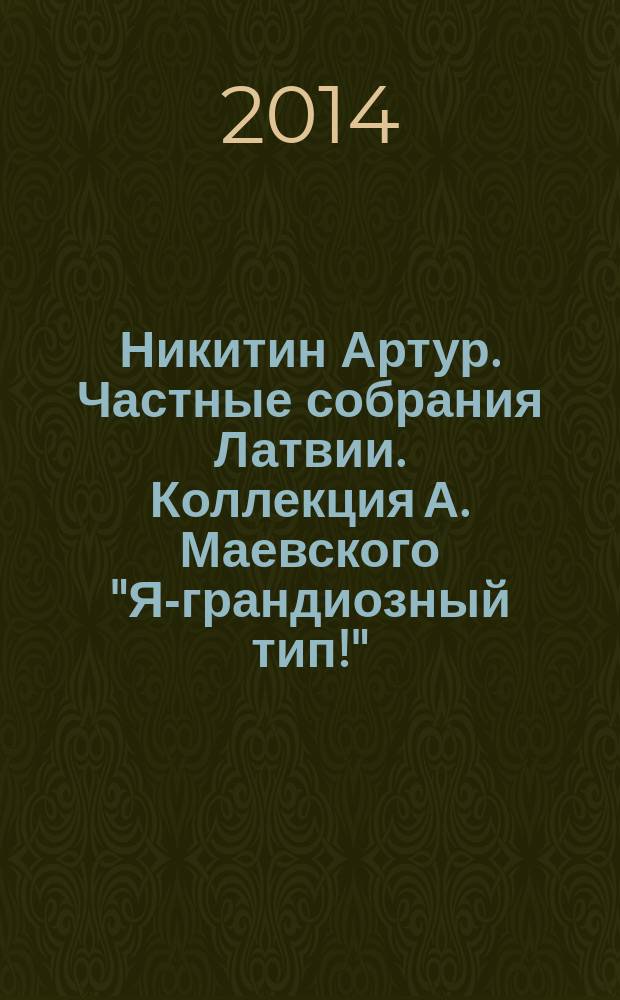 Никитин Артур. Частные собрания Латвии. Коллекция А. Маевского "Я-грандиозный тип!": альбом