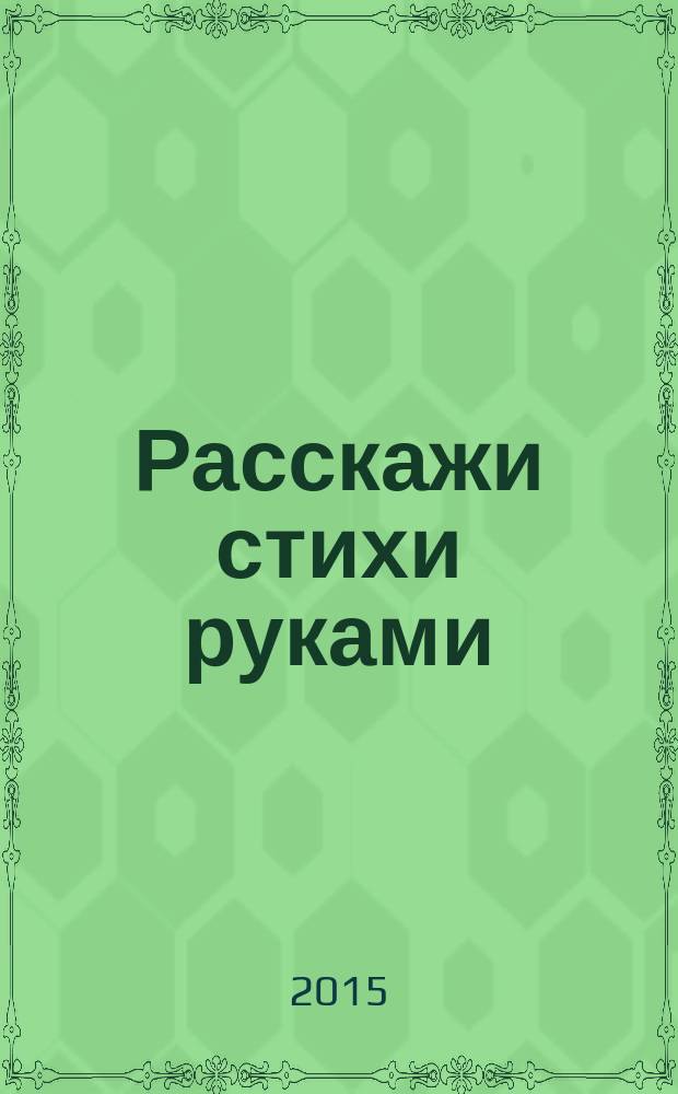 Расскажи стихи руками : для развития речи малыша : тренировка мелкой моторики, пальчиковые игры, речевое дыхание : для детей дошкольного возраста