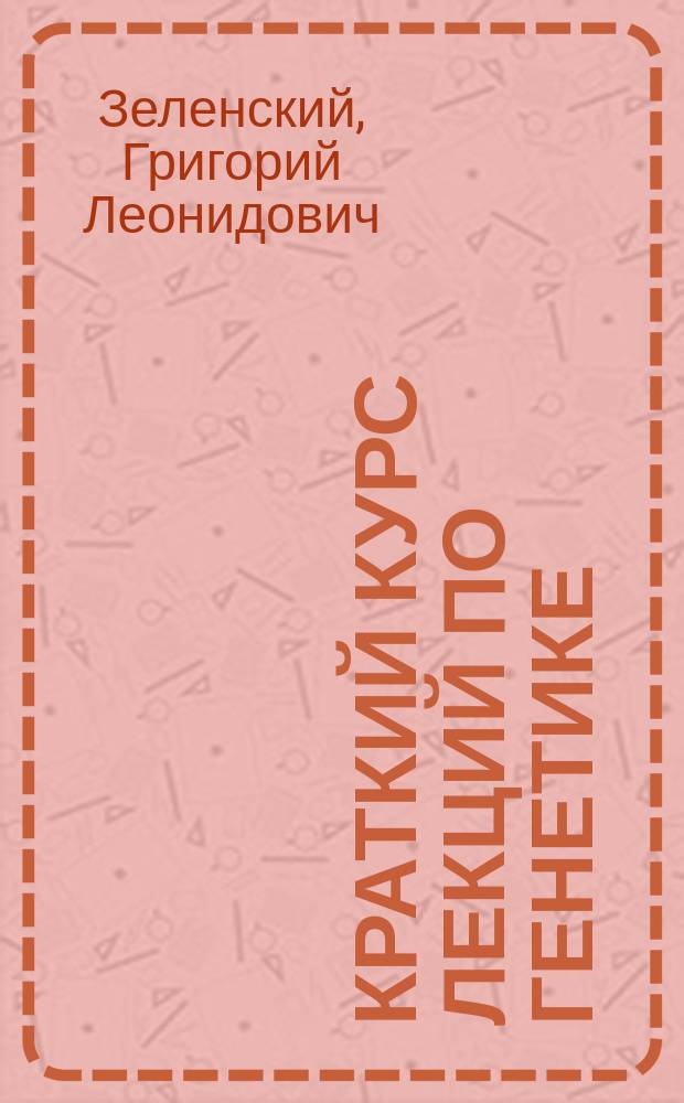 Краткий курс лекций по генетике : (для биологических и агрономических специальностей) : учебное пособие