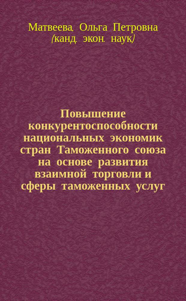 Повышение конкурентоспособности национальных экономик стран Таможенного союза на основе развития взаимной торговли и сферы таможенных услуг : монография