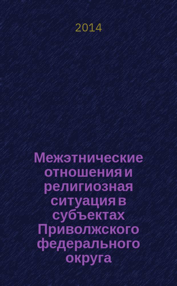 Межэтнические отношения и религиозная ситуация в субъектах Приволжского федерального округа : экспертный доклад..