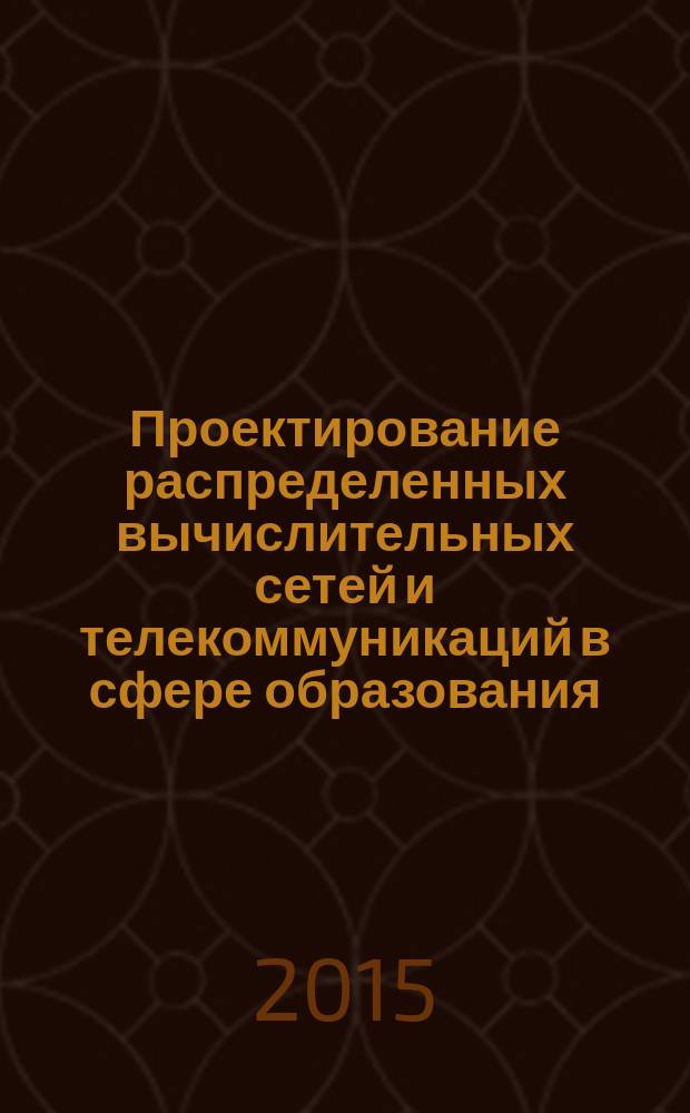 Проектирование распределенных вычислительных сетей и телекоммуникаций в сфере образования. Опыт ФГАУ ГНИИ ИТТ "Информика" : коллективная монография