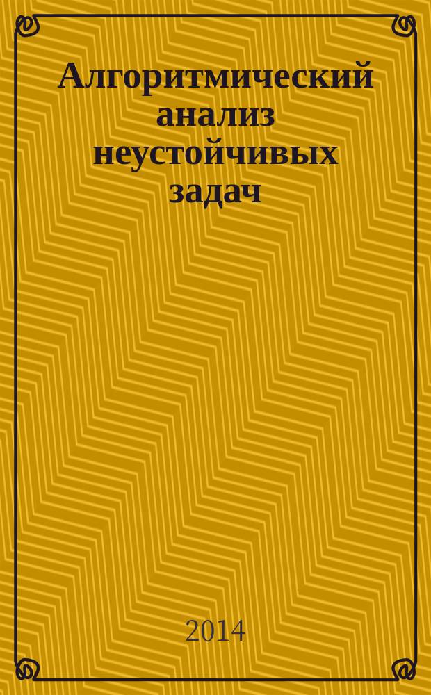 Алгоритмический анализ неустойчивых задач = Algorithmic analysis of unstable problems : тезисы докладов всероссийской конференции с международным участием, посвященной памяти В. К. Иванова, Челябинск, 10-14 ноября 2014 года