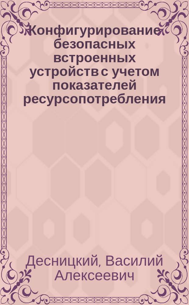 Конфигурирование безопасных встроенных устройств с учетом показателей ресурсопотребления : автореферат диссертации на соискание ученой степени кандидата технических наук : специальность 05.13.19 <Методы и системы защиты информации, информационная безопасность>