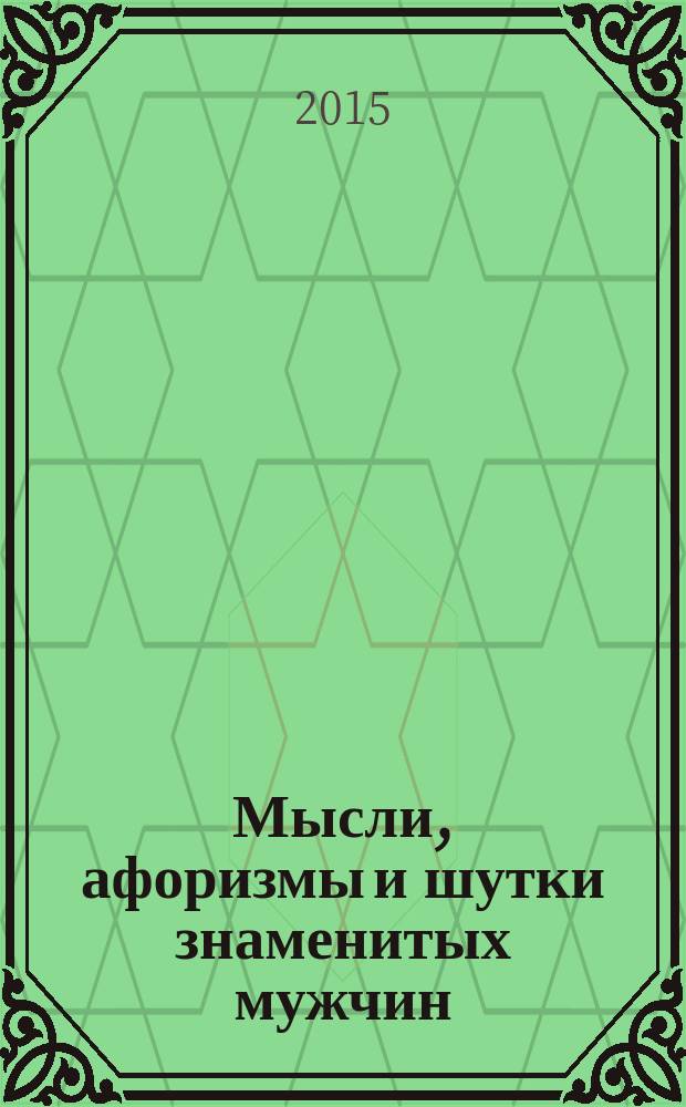 Мысли, афоризмы и шутки знаменитых мужчин : от Адама до Обамы