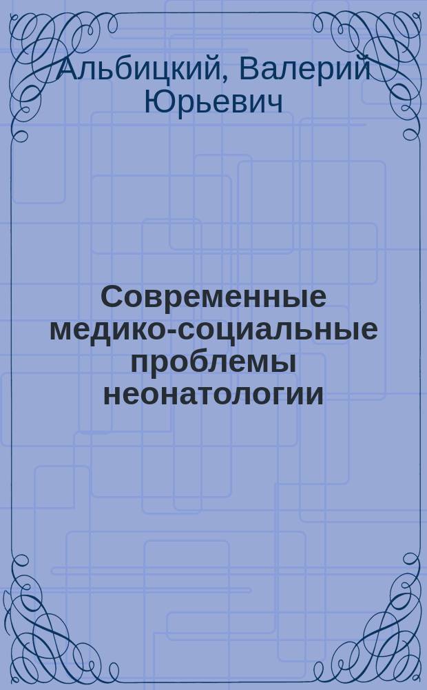 Современные медико-социальные проблемы неонатологии