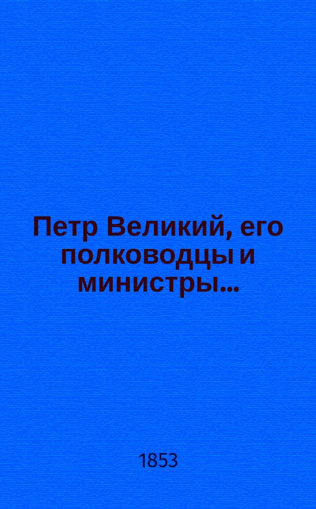 Петр Великий, его полководцы и министры... : с присовокуплением кратких о жизни их описаний