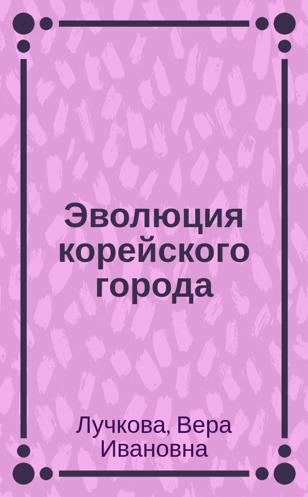 Эволюция корейского города : формирование городского пространства и трансформация архитектурной формы