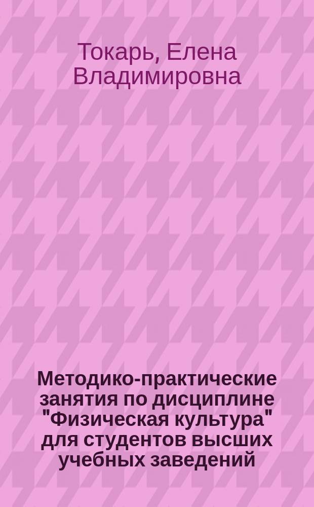 Методико-практические занятия по дисциплине "Физическая культура" для студентов высших учебных заведений : учебное пособие