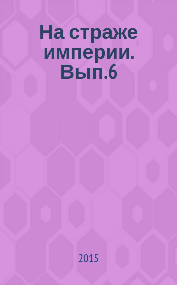 На страже империи. Вып. 6 : Статьи и документы по истории черносотенства, русского и татарского консерватизма, трезвенничества и белого движения