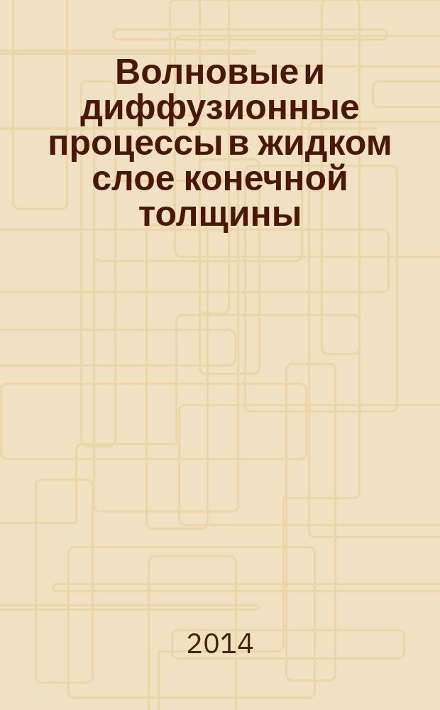 Волновые и диффузионные процессы в жидком слое конечной толщины: аналитические решения : монография