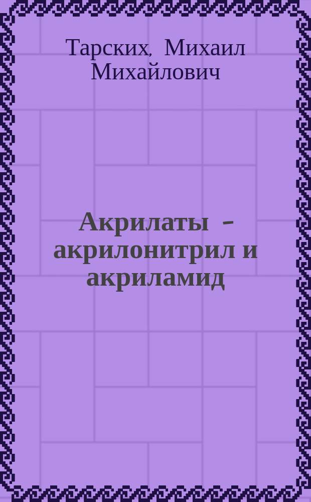 Акрилаты – акрилонитрил и акриламид: от патологии клетки до болезней человека : исследование молекулярно-клеточных механизмов токсичности наиболее распространенных в промышленности акрилатов и ее клинических проявлений : монография : электронное издание