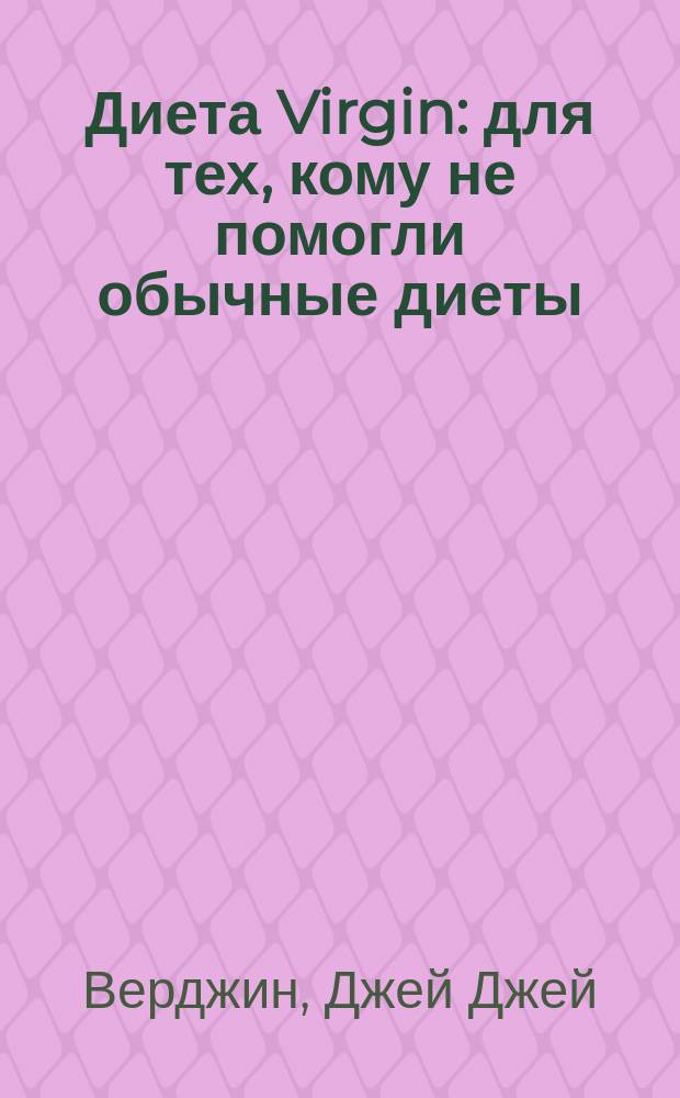 Диета Virgin : для тех, кому не помогли обычные диеты : откажитесь от 7 продуктов и избавьтесь от 3 кг за 7 дней