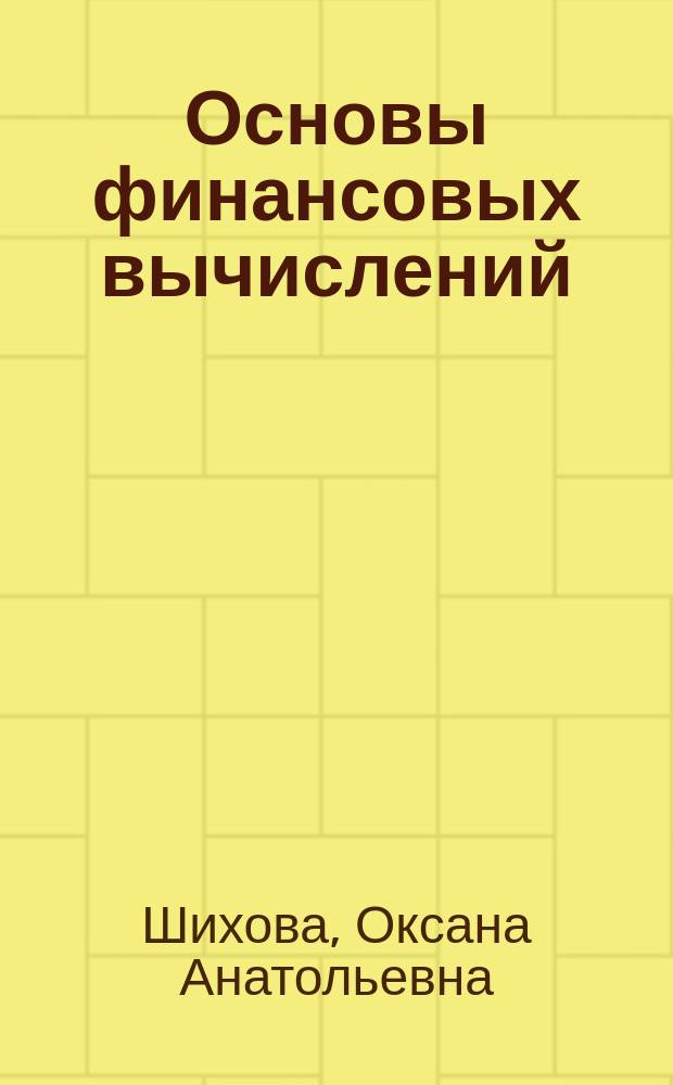 Основы финансовых вычислений : учебное пособие для подготовки бакалавров, обучающихся по направлению 38.03.01 Экономика