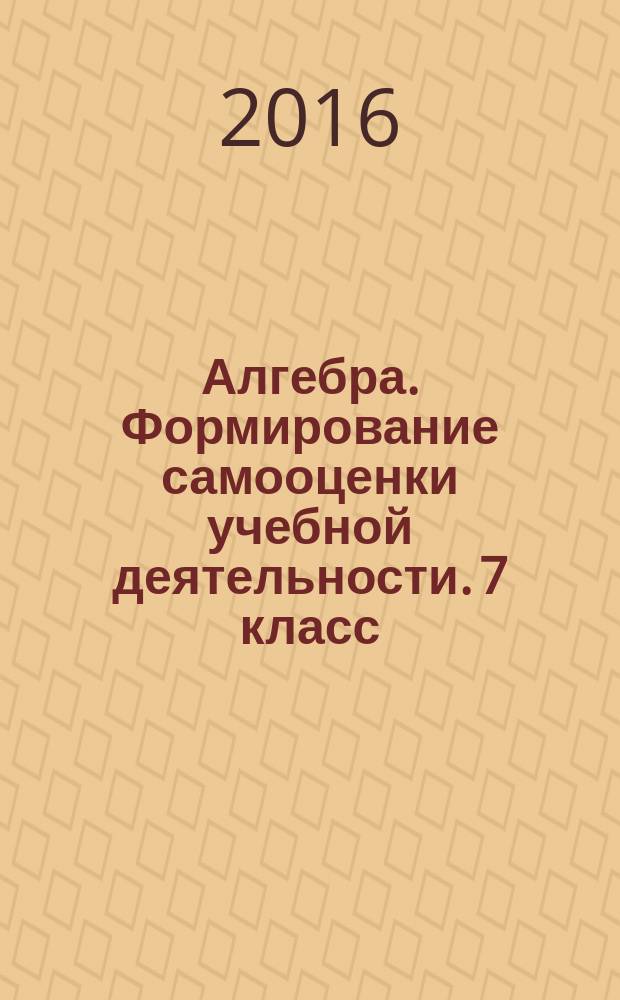 Алгебра. Формирование самооценки учебной деятельности. 7 класс : 12+