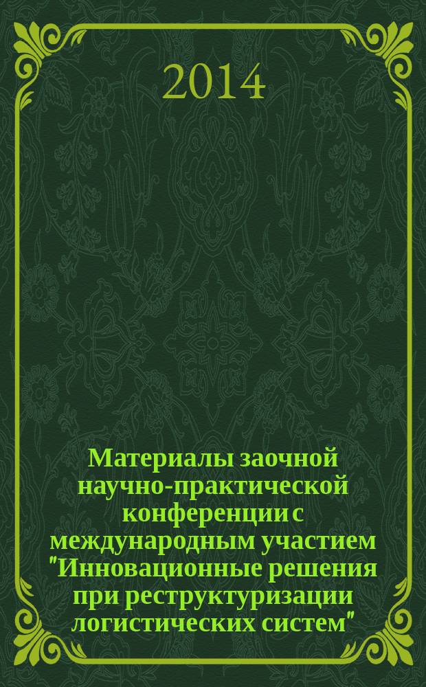 Материалы заочной научно-практической конференции с международным участием "Инновационные решения при реструктуризации логистических систем", 23-24 октября