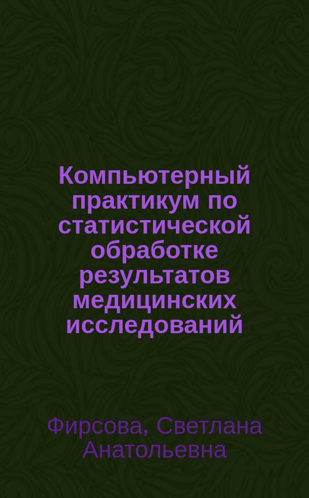 Компьютерный практикум по статистической обработке результатов медицинских исследований : учебно-методическое пособие : для студентов ВУЗов, обучающихся по специальностям "Лечебное дело", "Педиатрия", "Стоматология", "Фармация"