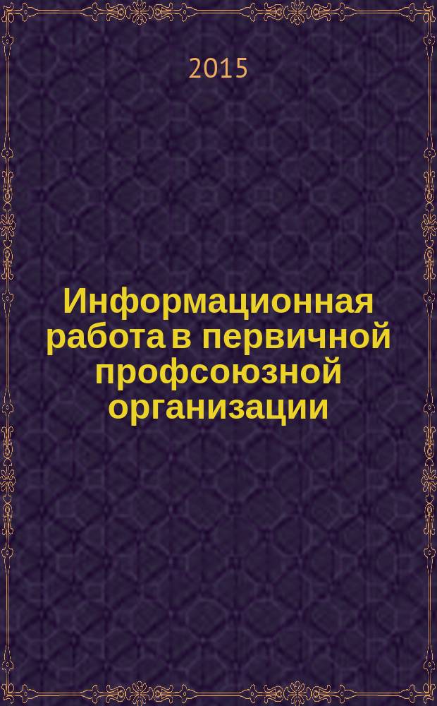 Информационная работа в первичной профсоюзной организации : информационные каналы, используемые профкомом, информационные материалы общего характера, что контролирует профсоюз, профсоюзная инспекция труда