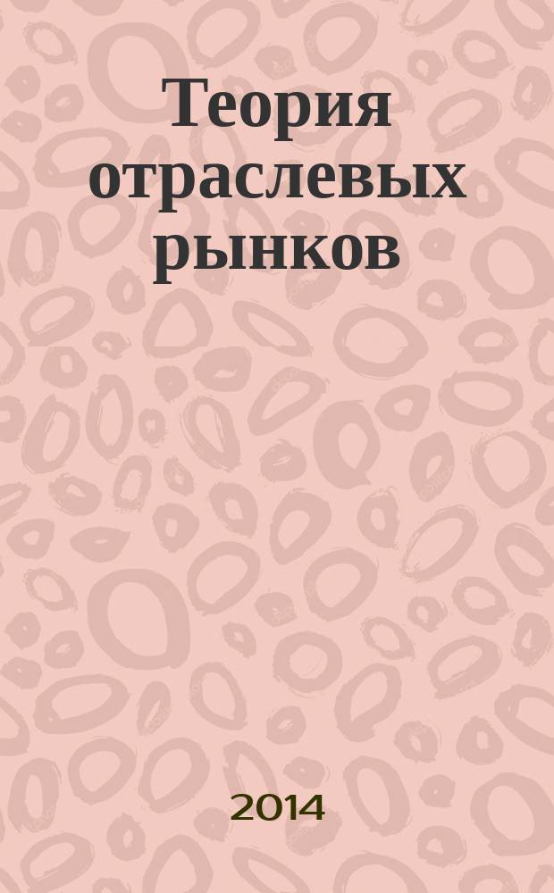 Теория отраслевых рынков : учебно-методическое пособие : для студентов бакалавриата направления подготовки "Экономика" и "Бизнес-информатика"