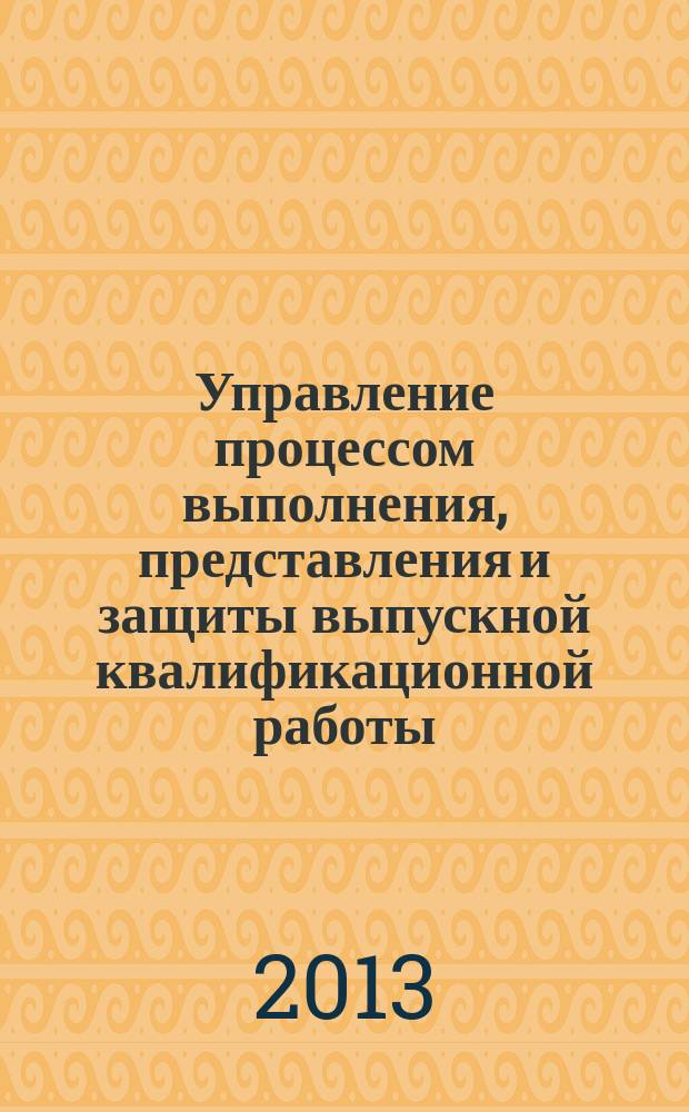 Управление процессом выполнения, представления и защиты выпускной квалификационной работы : учебное пособие