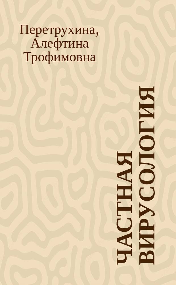 Частная вирусология : учебное пособие для студентов высших учебных заведений, обучающихся по направлению 020400 "Биология" : в 2 ч.