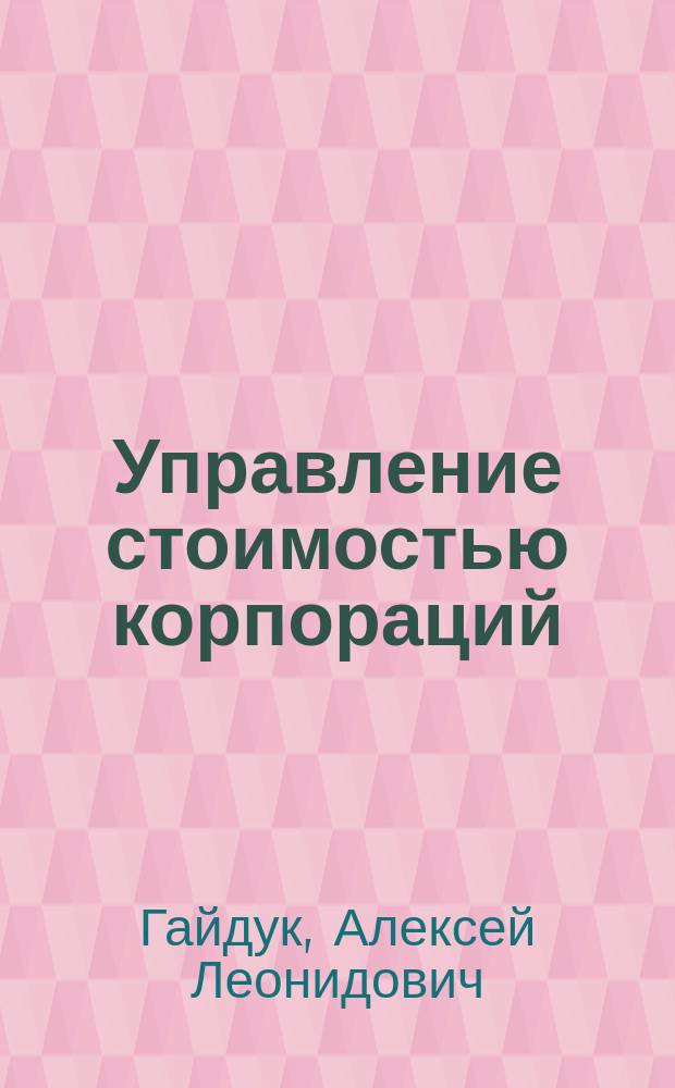 Управление стоимостью корпораций : учебное пособие : для подготовки магистров второго года обучения направления "Менеджмент" (специализация "Стратегическое корпоративное управление глобальной энергетической компанией")